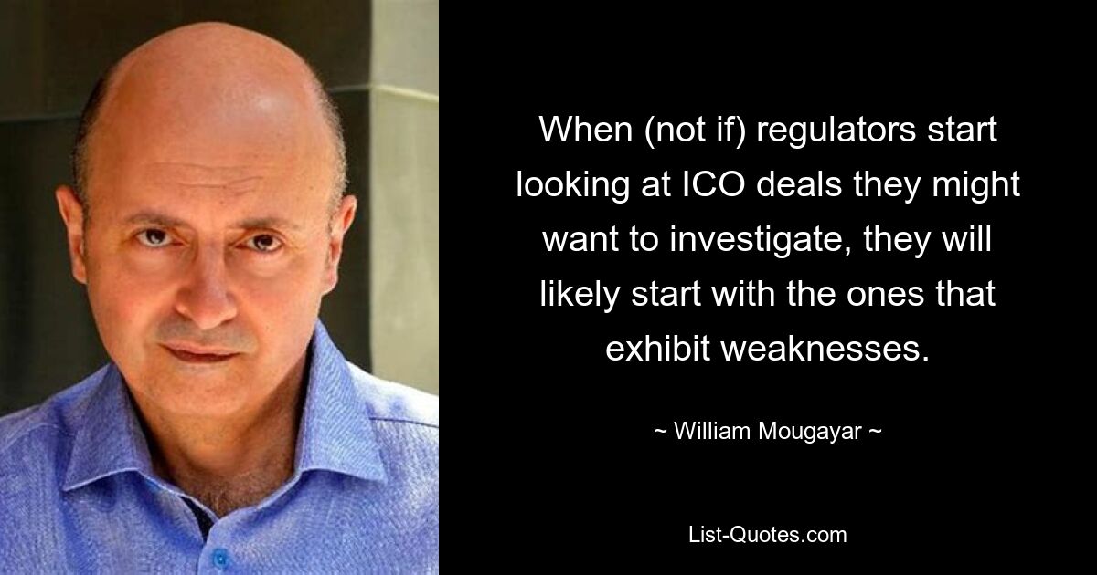 When (not if) regulators start looking at ICO deals they might want to investigate, they will likely start with the ones that exhibit weaknesses. — © William Mougayar