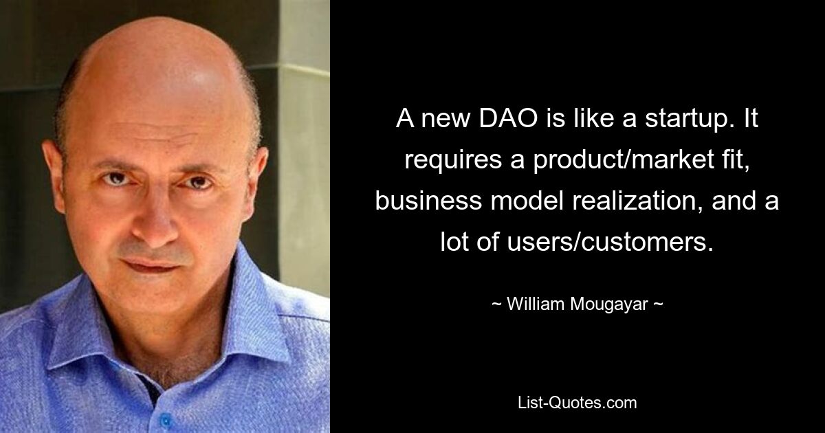 A new DAO is like a startup. It requires a product/market fit, business model realization, and a lot of users/customers. — © William Mougayar