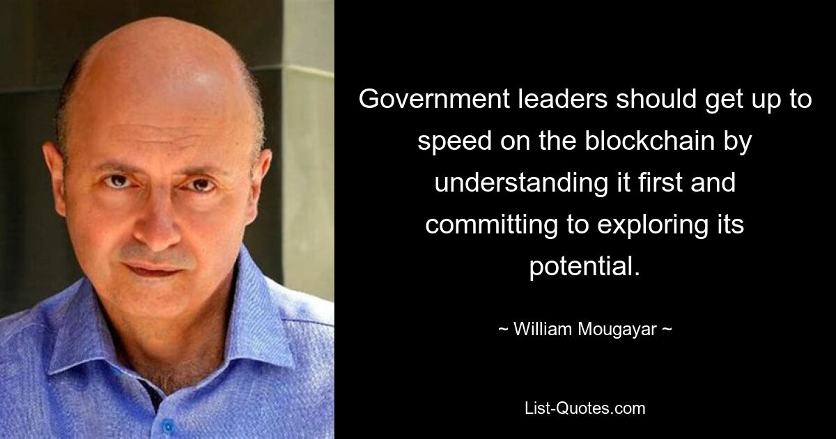 Government leaders should get up to speed on the blockchain by understanding it first and committing to exploring its potential. — © William Mougayar