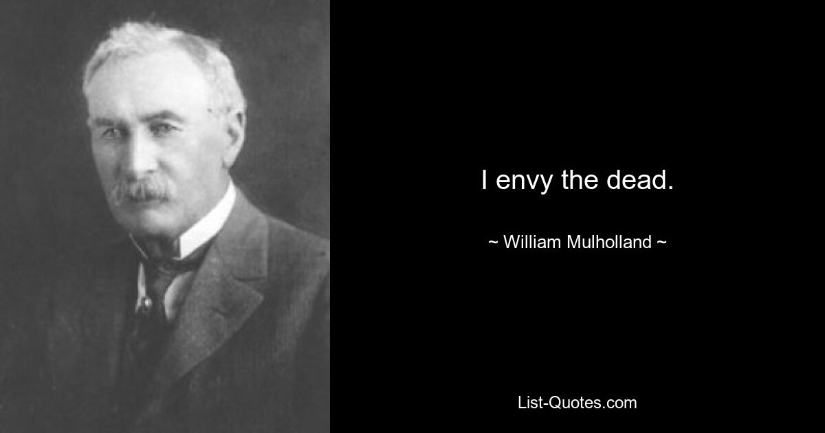 I envy the dead. — © William Mulholland