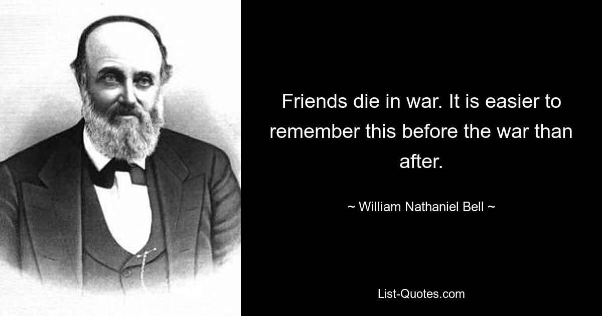 Друзья умирают на войне. Об этом легче помнить до войны, чем после. — © Уильям Натаниэль Белл