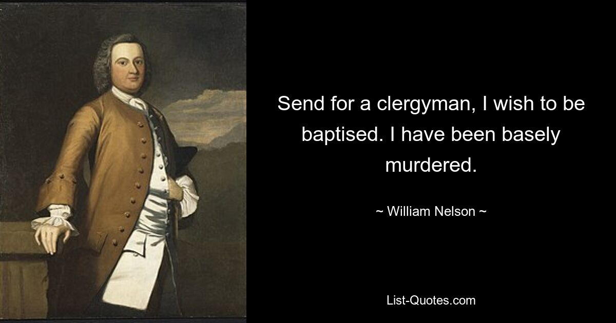 Send for a clergyman, I wish to be baptised. I have been basely murdered. — © William Nelson