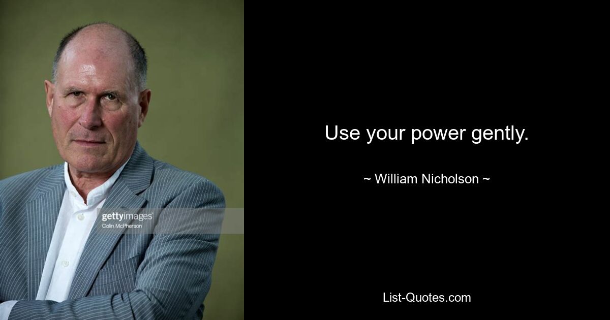 Use your power gently. — © William Nicholson