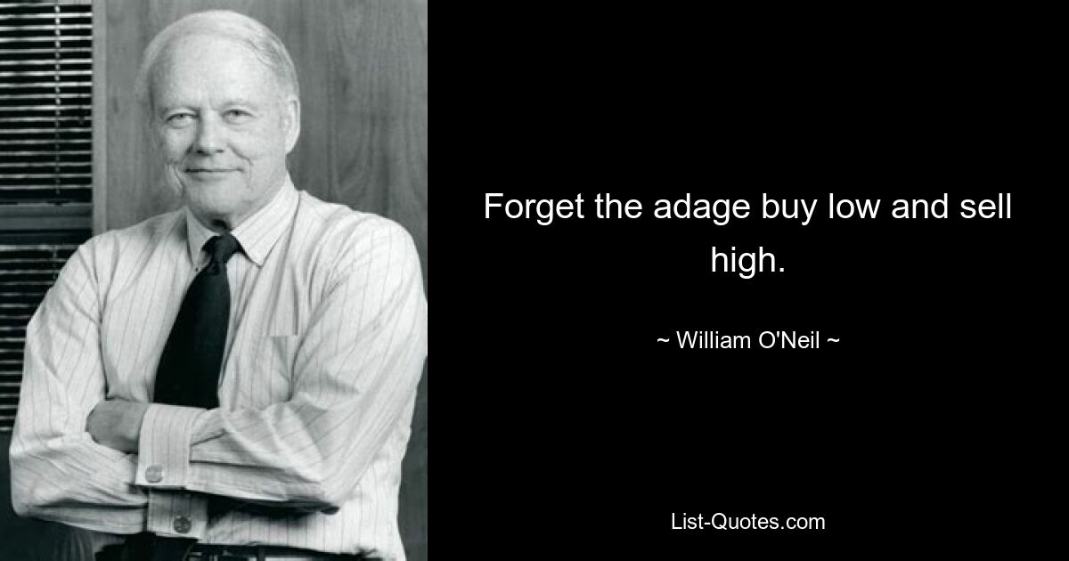 Forget the adage buy low and sell high. — © William O'Neil