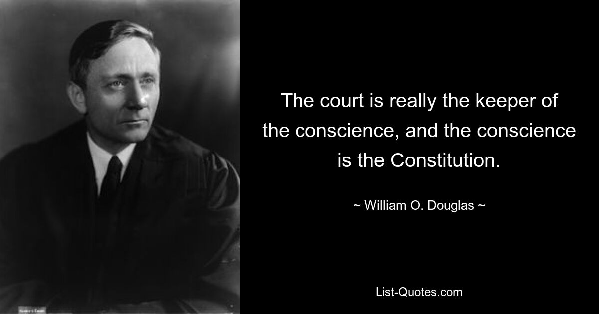 The court is really the keeper of the conscience, and the conscience is the Constitution. — © William O. Douglas