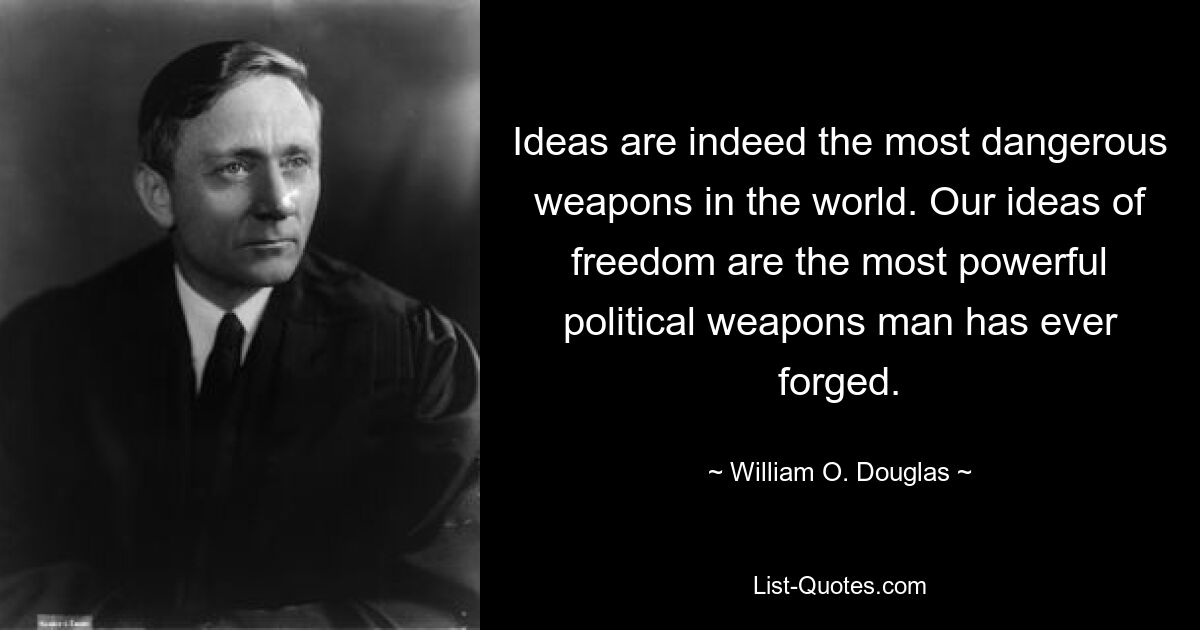 Ideas are indeed the most dangerous weapons in the world. Our ideas of freedom are the most powerful political weapons man has ever forged. — © William O. Douglas