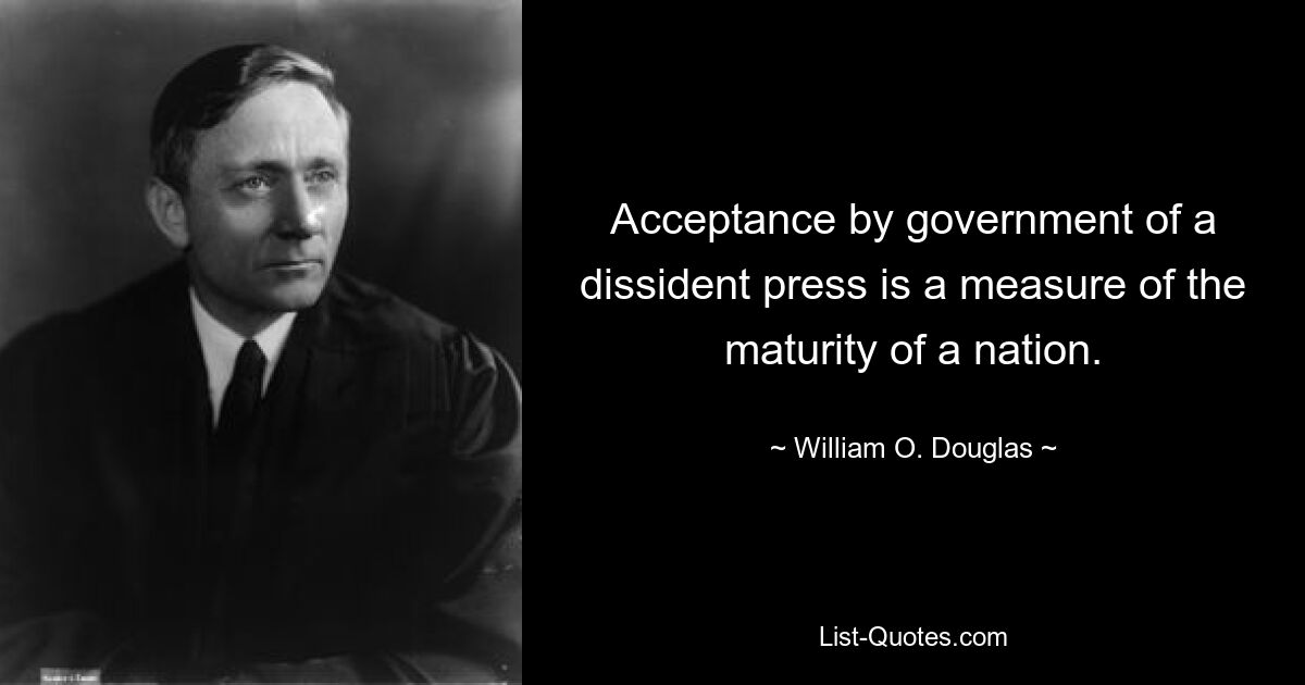 Acceptance by government of a dissident press is a measure of the maturity of a nation. — © William O. Douglas