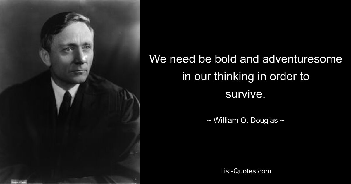 We need be bold and adventuresome in our thinking in order to survive. — © William O. Douglas