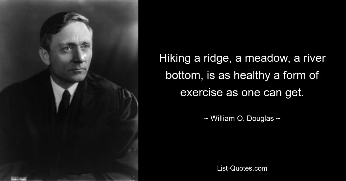 Hiking a ridge, a meadow, a river bottom, is as healthy a form of exercise as one can get. — © William O. Douglas