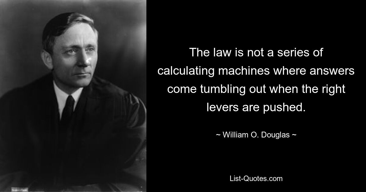 The law is not a series of calculating machines where answers come tumbling out when the right levers are pushed. — © William O. Douglas