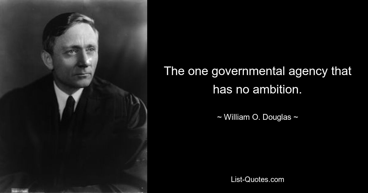 The one governmental agency that has no ambition. — © William O. Douglas