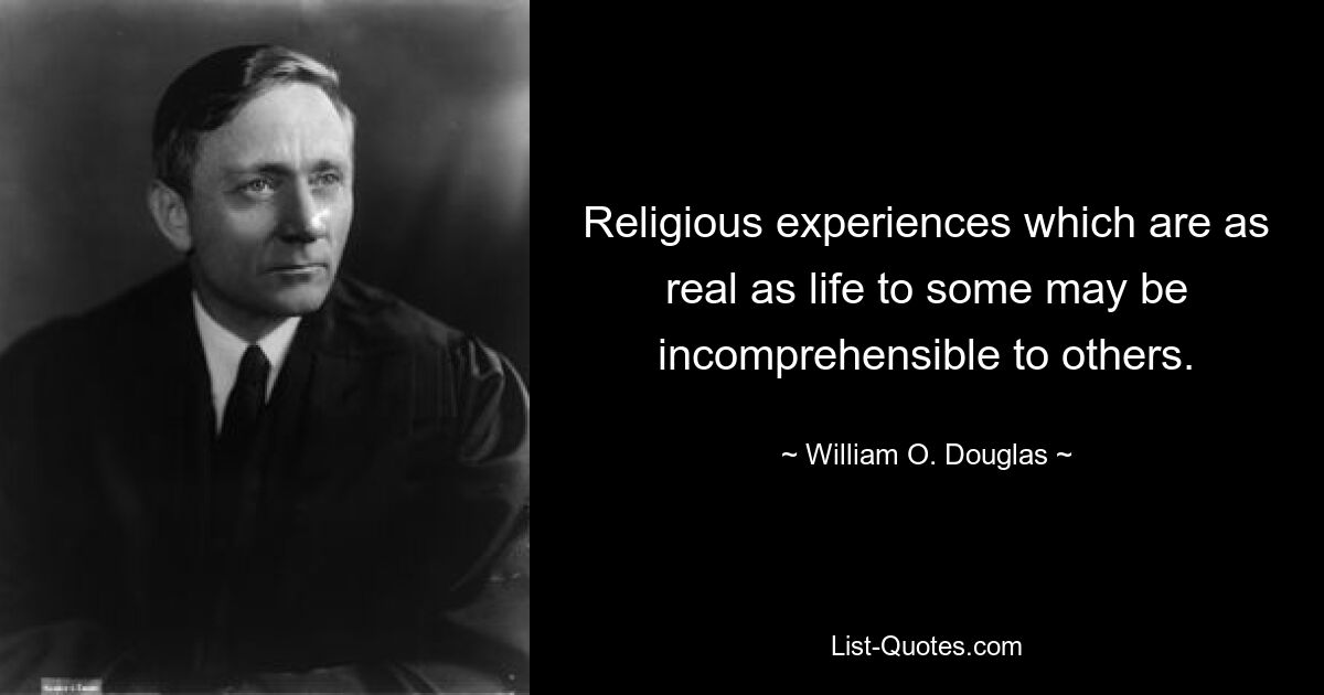 Religious experiences which are as real as life to some may be incomprehensible to others. — © William O. Douglas