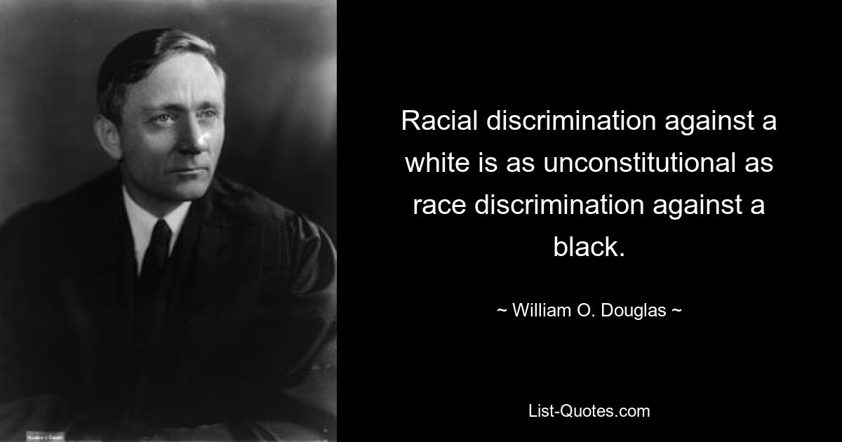 Racial discrimination against a white is as unconstitutional as race discrimination against a black. — © William O. Douglas