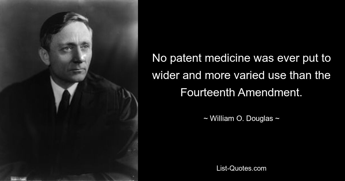 No patent medicine was ever put to wider and more varied use than the Fourteenth Amendment. — © William O. Douglas