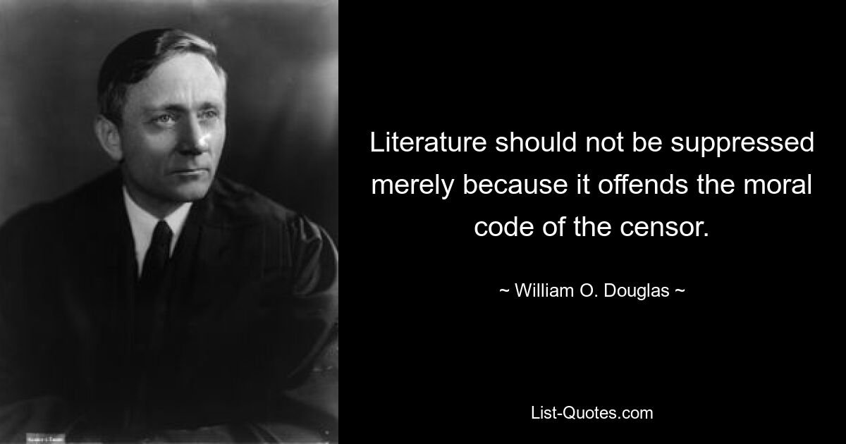 Literature should not be suppressed merely because it offends the moral code of the censor. — © William O. Douglas