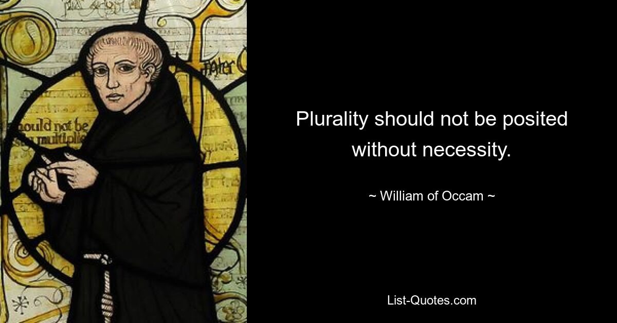 Plurality should not be posited without necessity. — © William of Occam