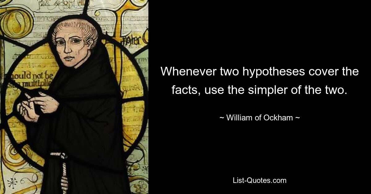 Whenever two hypotheses cover the facts, use the simpler of the two. — © William of Ockham