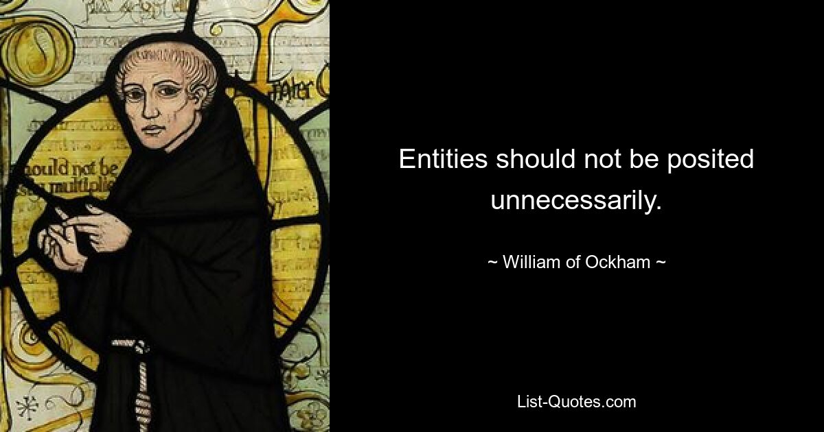 Entities should not be posited unnecessarily. — © William of Ockham