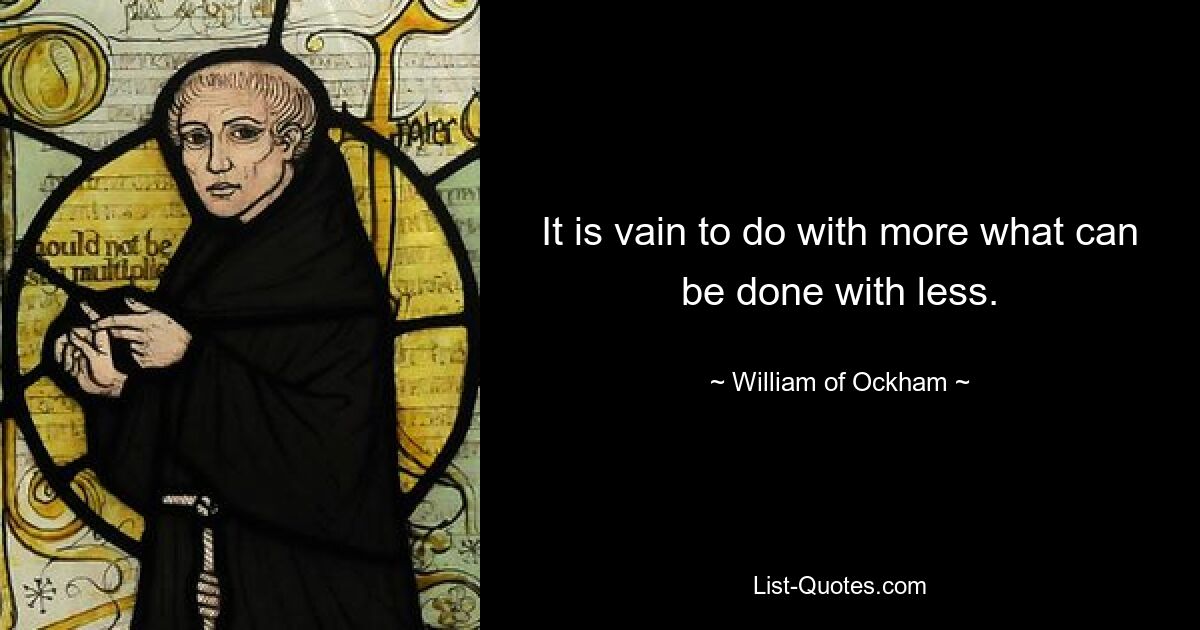 It is vain to do with more what can be done with less. — © William of Ockham