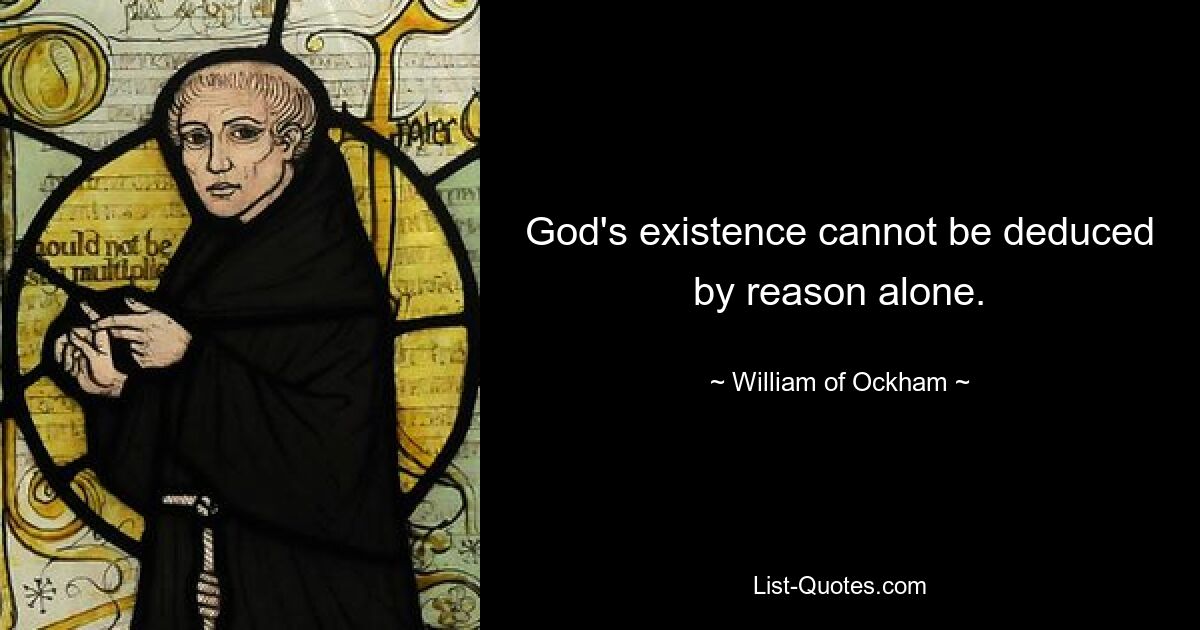 God's existence cannot be deduced by reason alone. — © William of Ockham