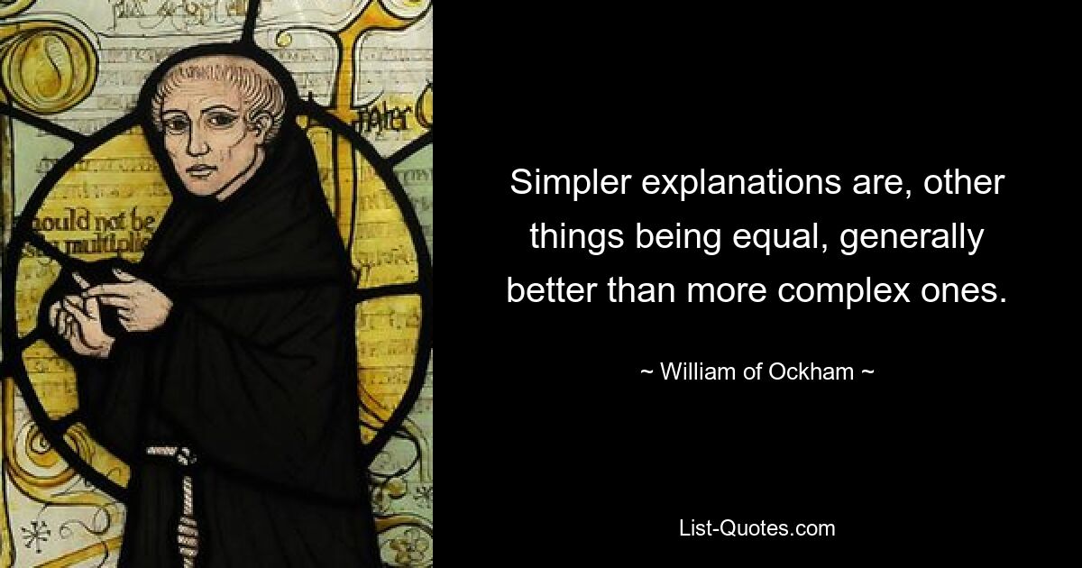 Simpler explanations are, other things being equal, generally better than more complex ones. — © William of Ockham