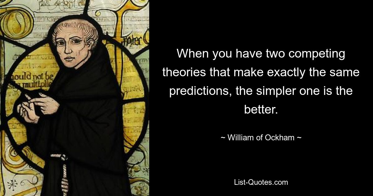 When you have two competing theories that make exactly the same predictions, the simpler one is the better. — © William of Ockham