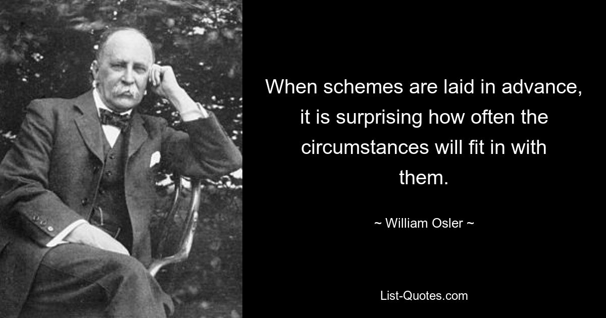 When schemes are laid in advance, it is surprising how often the circumstances will fit in with them. — © William Osler