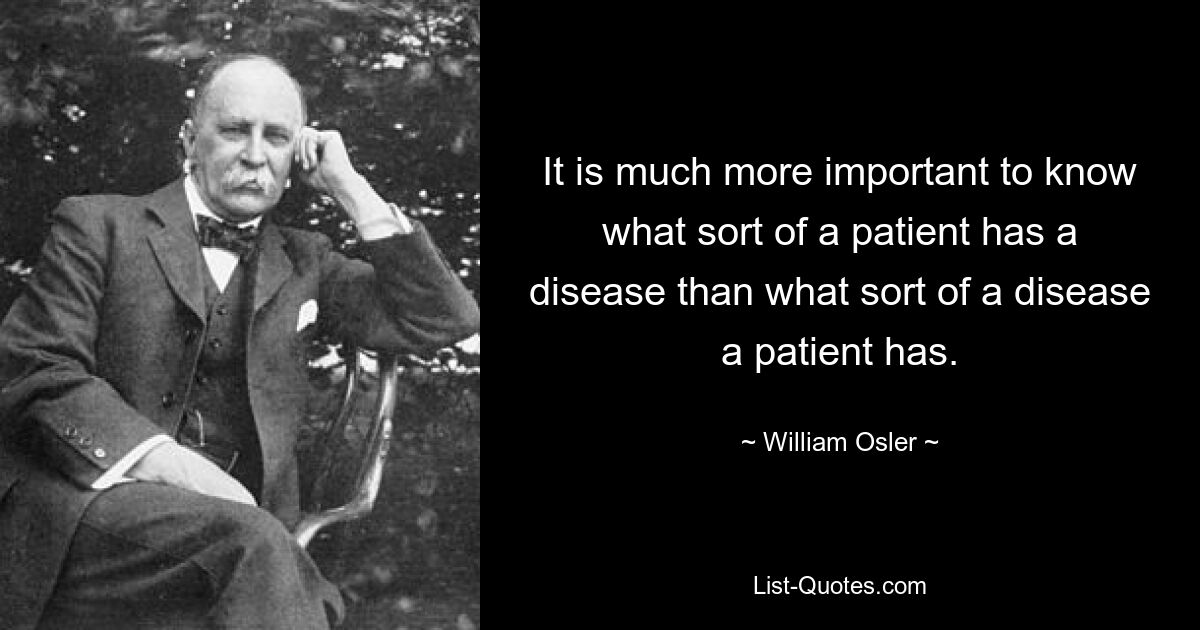 Гораздо важнее знать, какое заболевание у пациента, чем какое у него заболевание. — © Уильям Ослер 