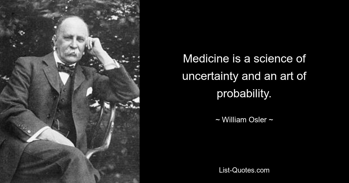 Медицина — это наука о неопределенности и искусство вероятности. — © Уильям Ослер 