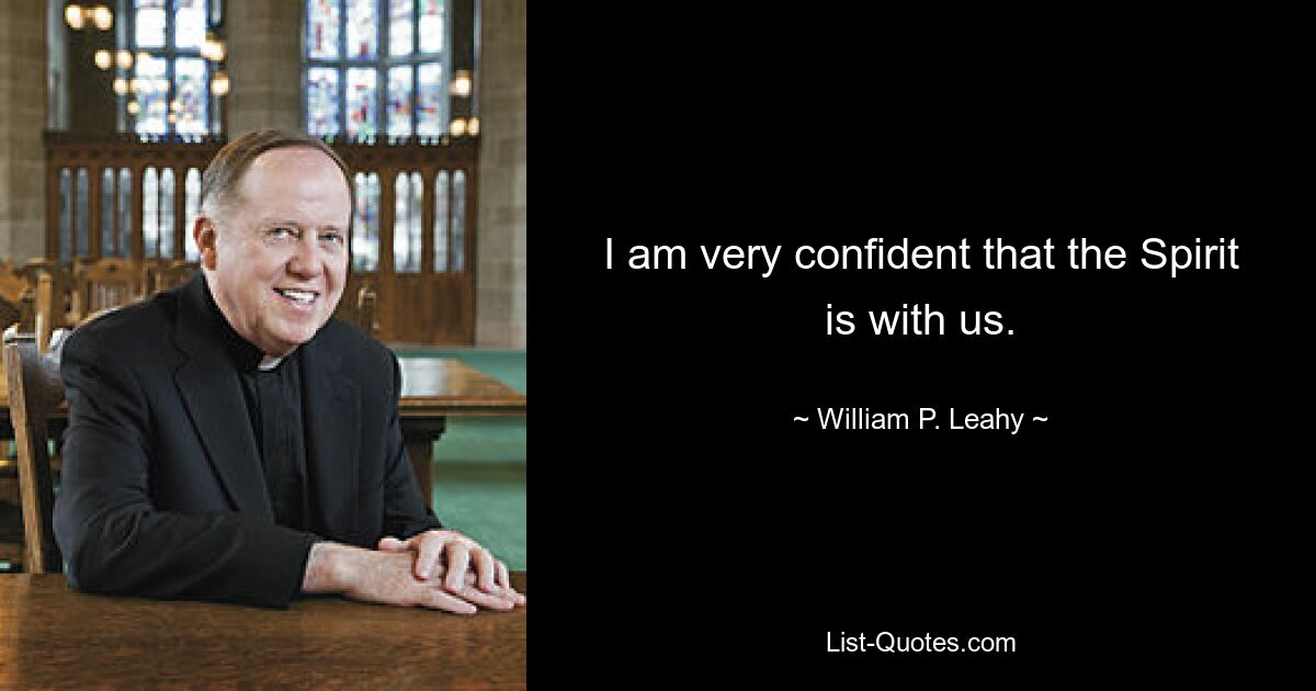 I am very confident that the Spirit is with us. — © William P. Leahy