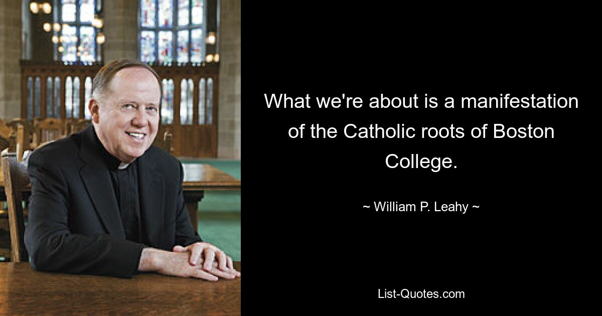 What we're about is a manifestation of the Catholic roots of Boston College. — © William P. Leahy