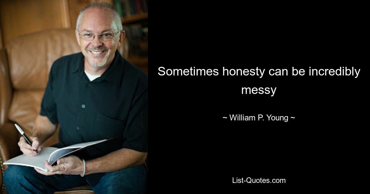 Sometimes honesty can be incredibly messy — © William P. Young