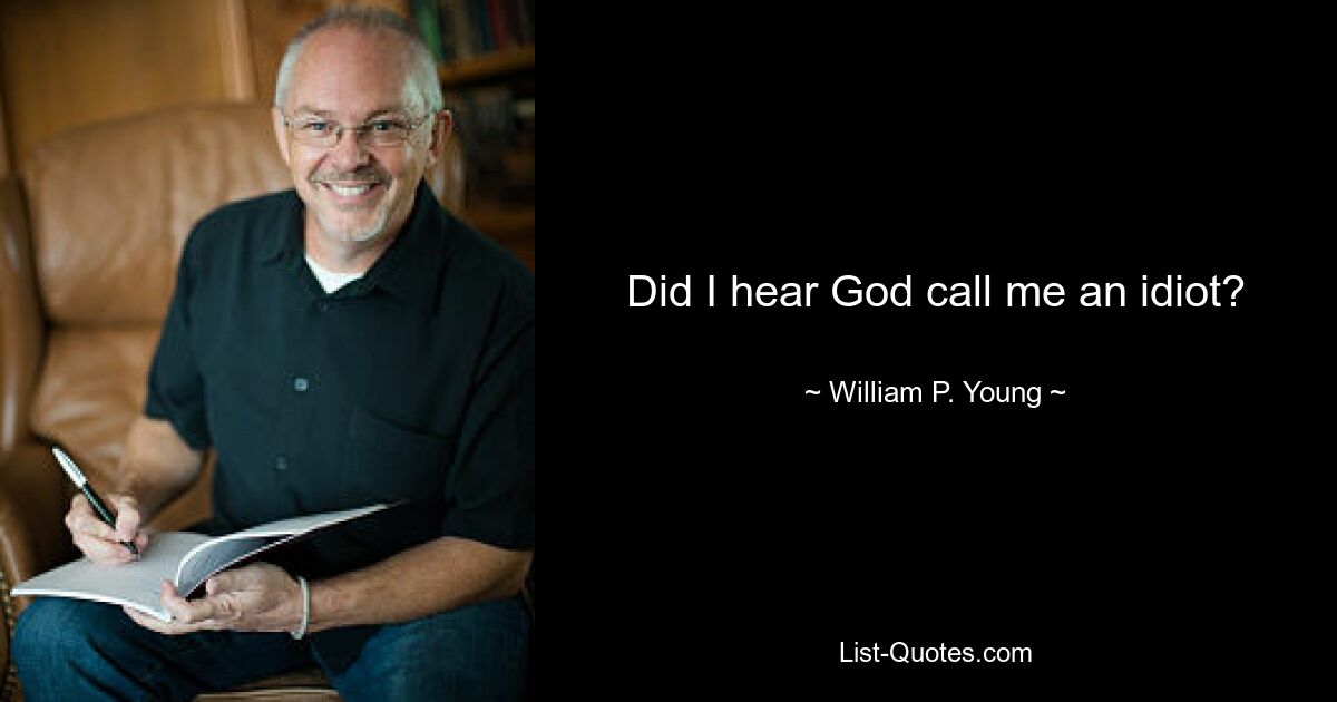 Did I hear God call me an idiot? — © William P. Young