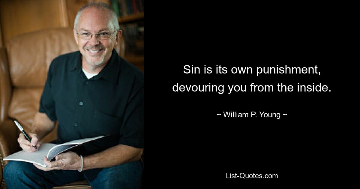 Sin is its own punishment, devouring you from the inside. — © William P. Young