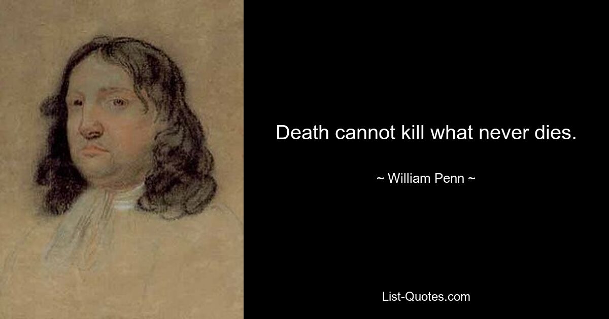 Death cannot kill what never dies. — © William Penn