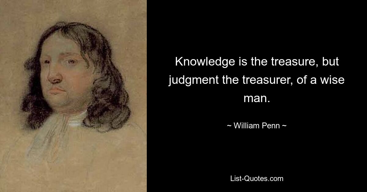 Знание — сокровище, а рассудительность — сокровищница мудрого человека. — © Уильям Пенн 