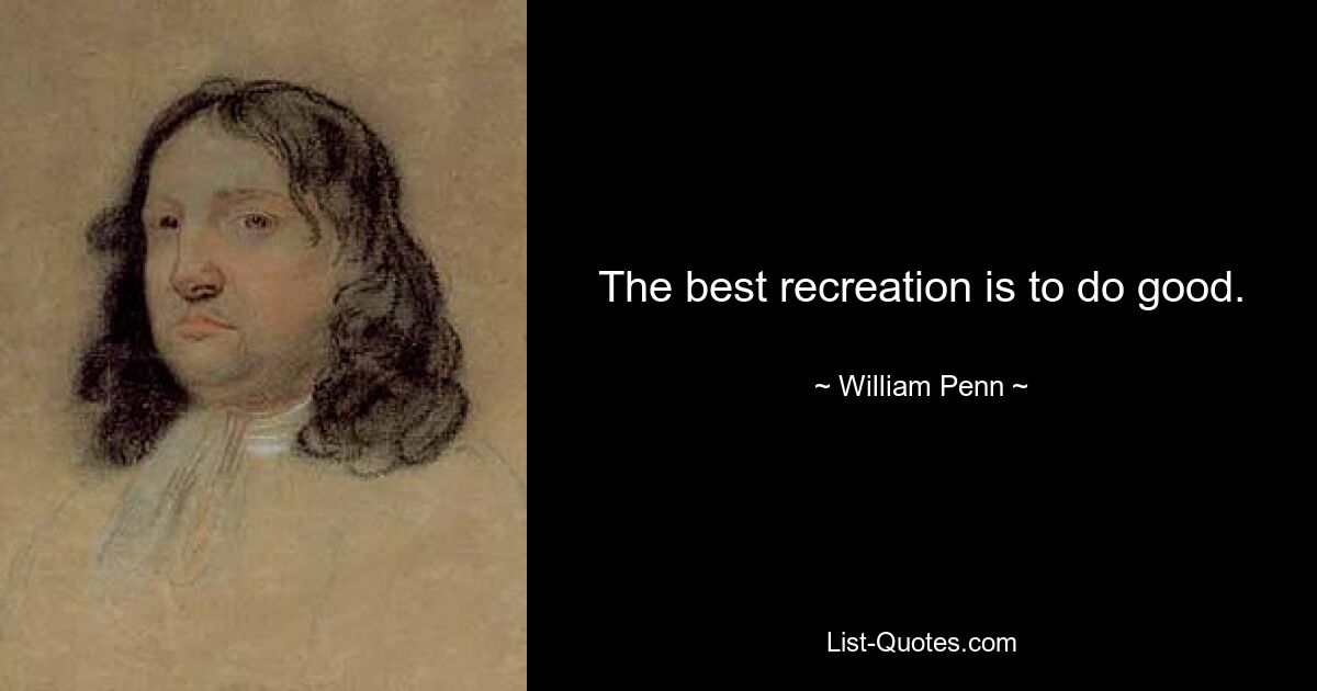 The best recreation is to do good. — © William Penn