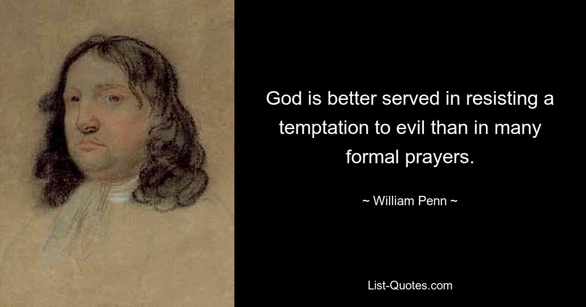 God is better served in resisting a temptation to evil than in many formal prayers. — © William Penn