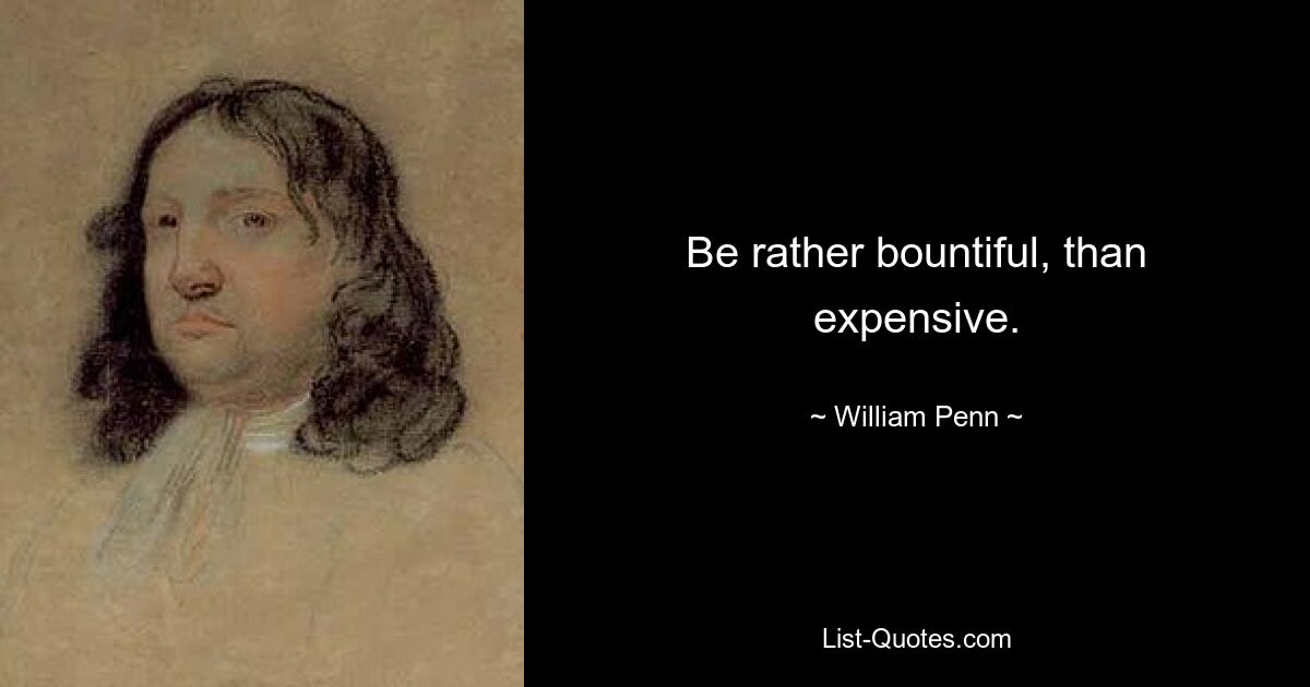 Be rather bountiful, than expensive. — © William Penn