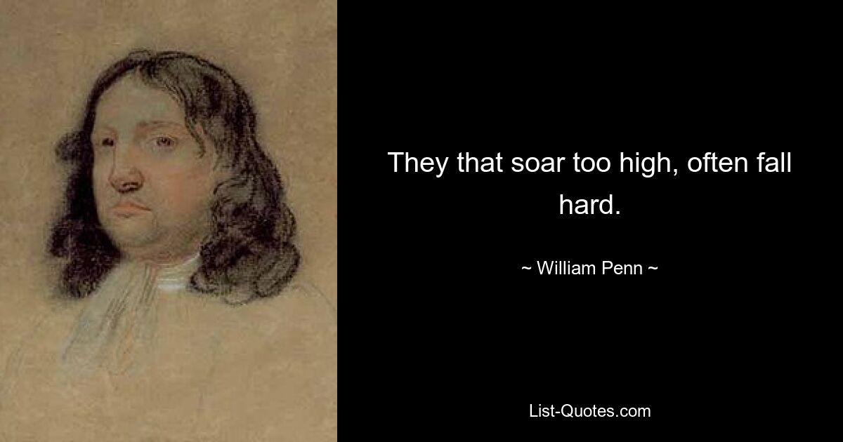 They that soar too high, often fall hard. — © William Penn