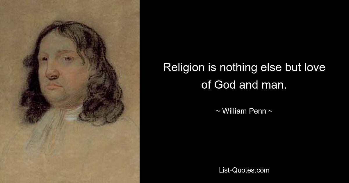 Religion is nothing else but love of God and man. — © William Penn