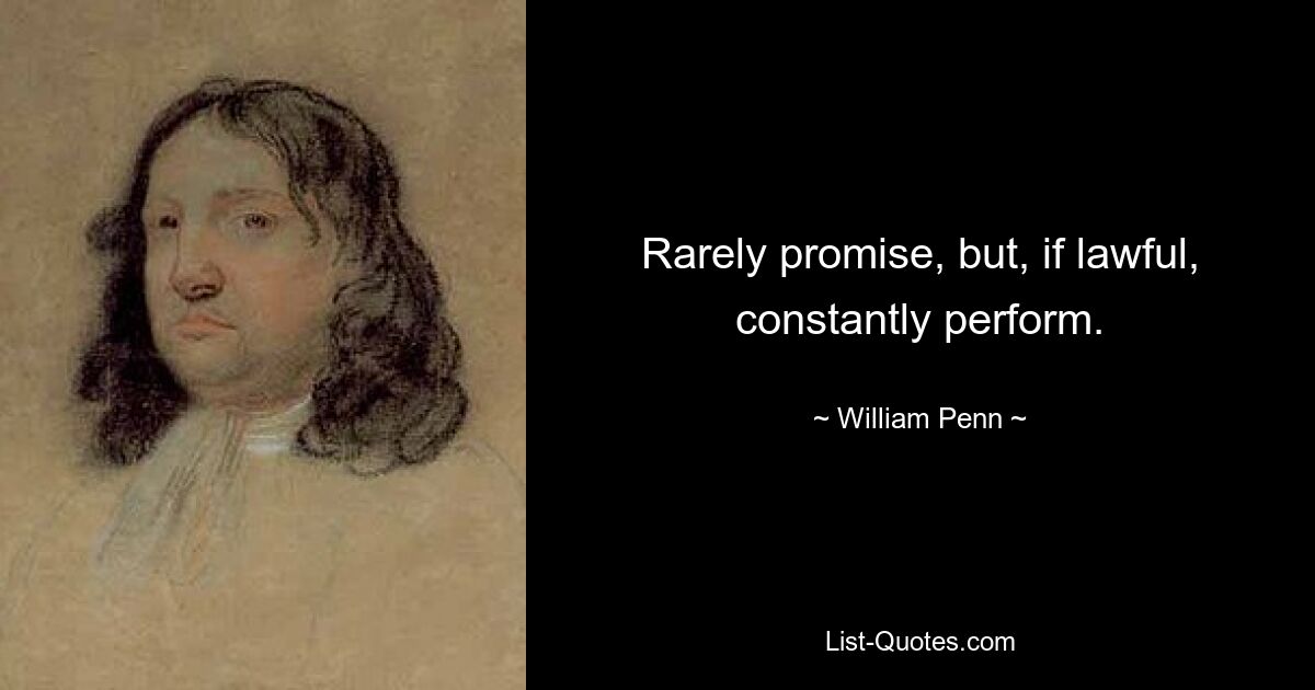 Rarely promise, but, if lawful, constantly perform. — © William Penn