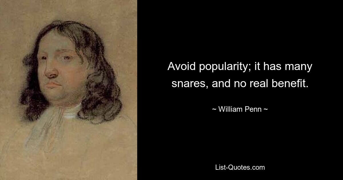 Avoid popularity; it has many snares, and no real benefit. — © William Penn