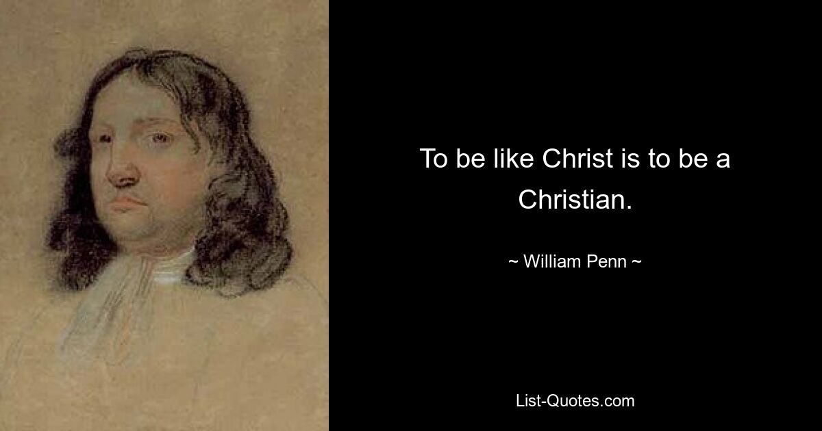 To be like Christ is to be a Christian. — © William Penn