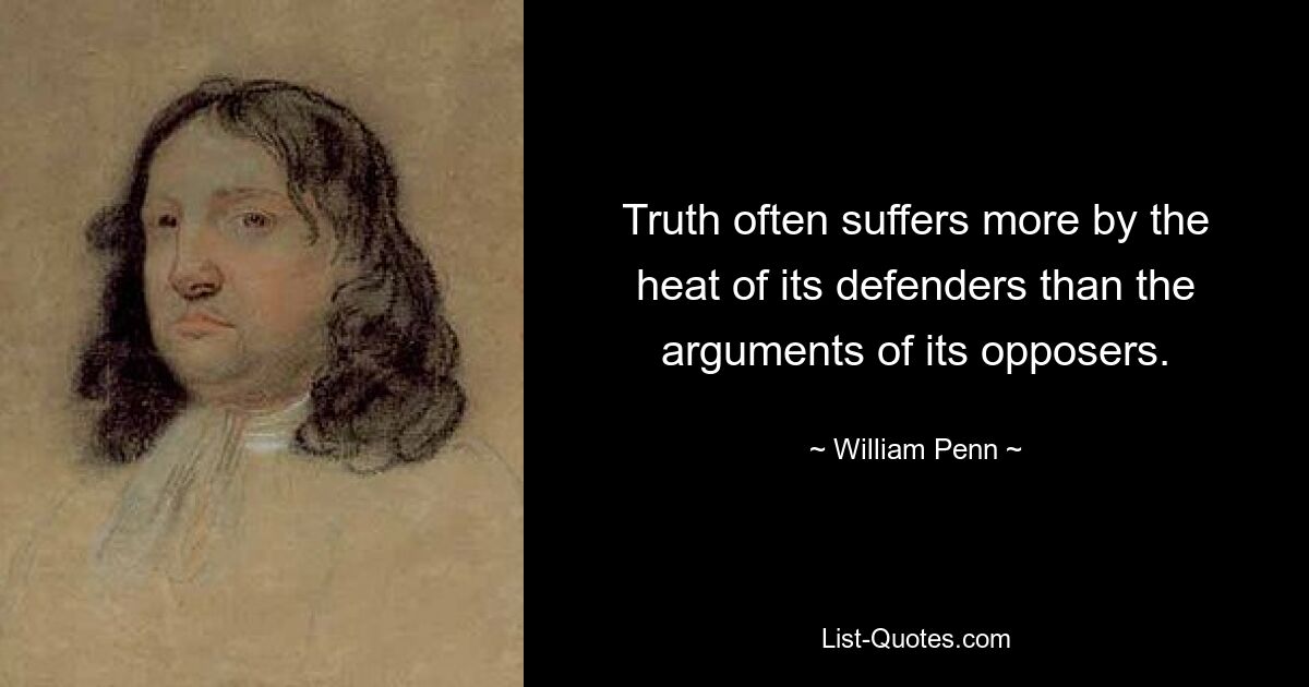 Truth often suffers more by the heat of its defenders than the arguments of its opposers. — © William Penn