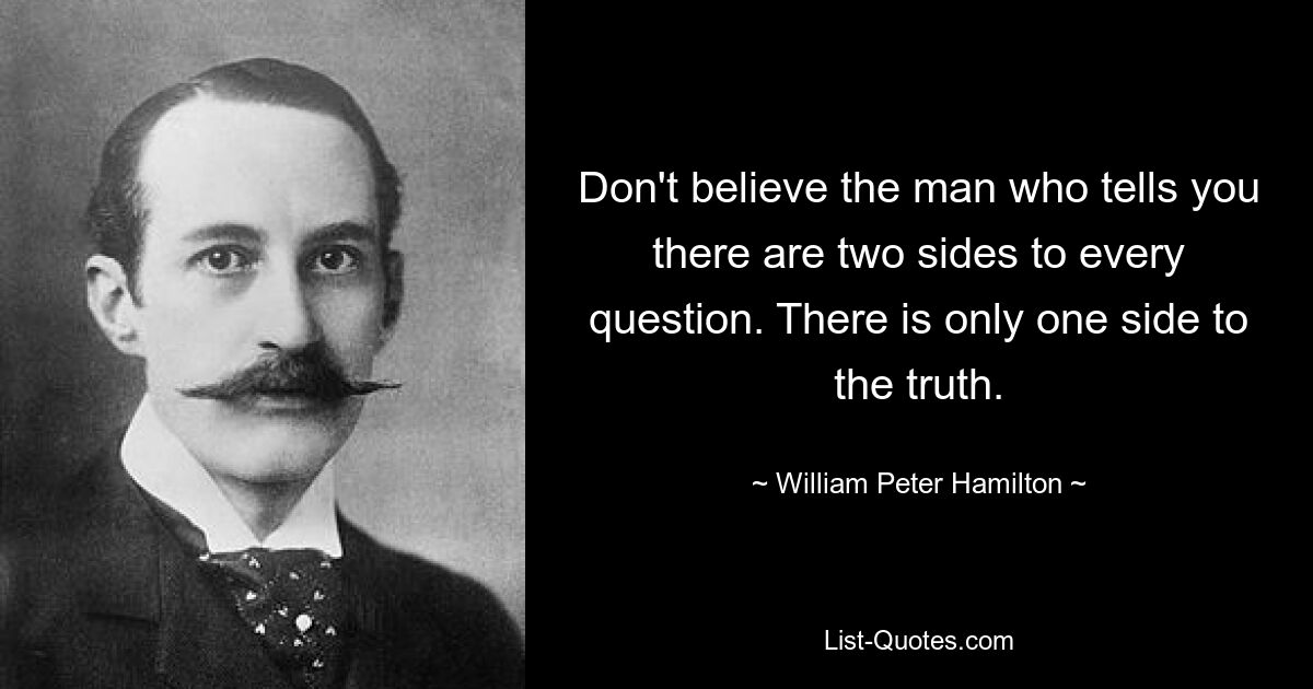 Не верьте человеку, который говорит вам, что у каждого вопроса есть две стороны. У истины есть только одна сторона. — © Уильям Питер Гамильтон