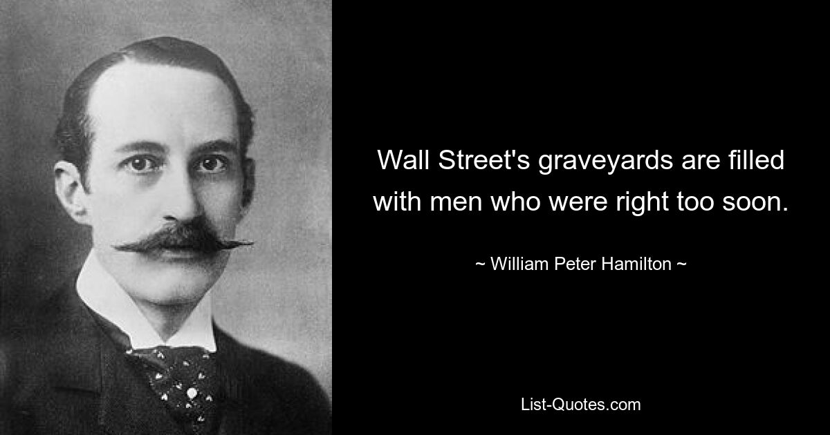 Wall Street's graveyards are filled with men who were right too soon. — © William Peter Hamilton