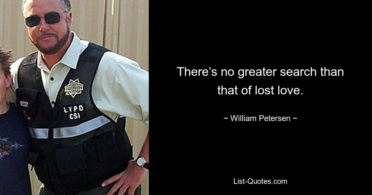 There’s no greater search than that of lost love. — © William Petersen