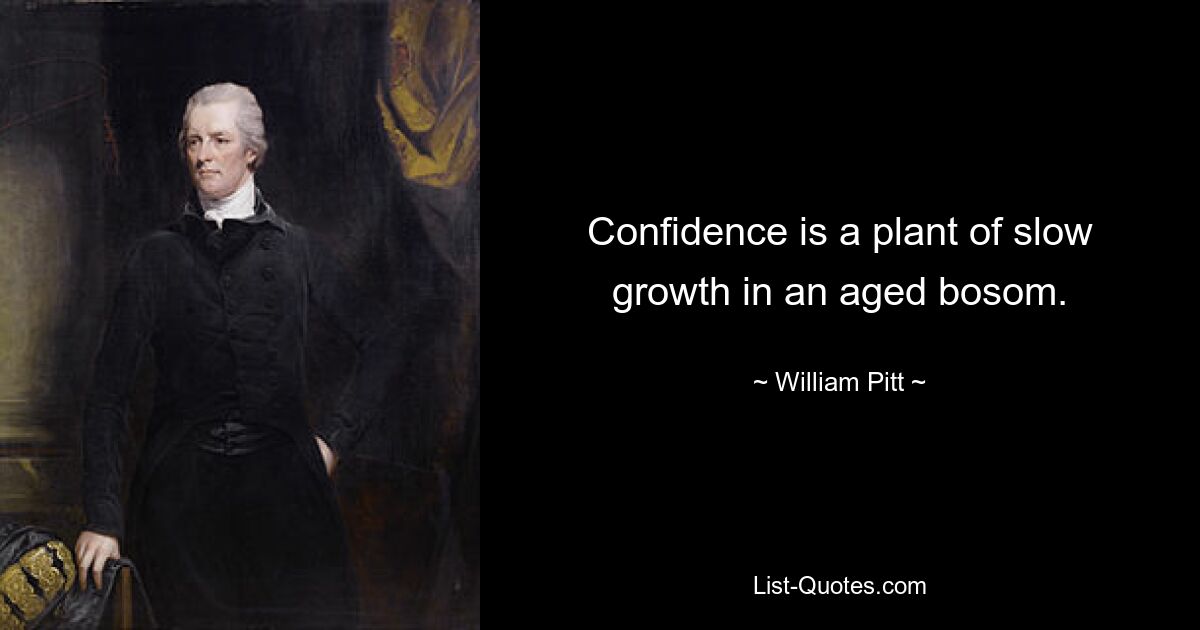 Confidence is a plant of slow growth in an aged bosom. — © William Pitt