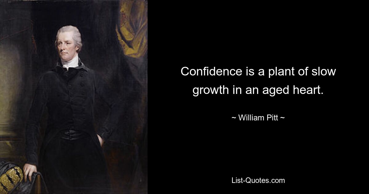 Confidence is a plant of slow growth in an aged heart. — © William Pitt